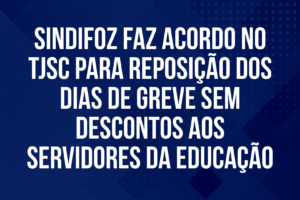 Sindifoz faz acordo no TJSC para reposição dos dias de greve sem descontos aos servidores da Educação