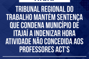 Tribunal Regional do Trabalho mantém sentença que condena município de Itajaí a indenizar hora atividade não concedida aos professores ACT’s