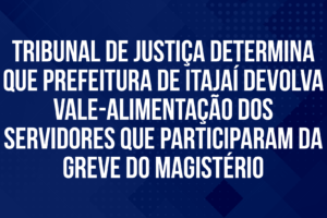 Vídeo: Tribunal de Justiça determina que Prefeitura de Itajaí devolva vale-alimentação dos servidores que participaram da greve do Magistério