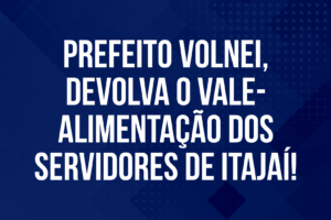 Prefeito Volnei, devolva o vale-alimentação dos servidores de Itajaí!