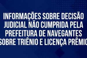 Informações sobre decisão judicial não cumprida pela Prefeitura de Navegantes sobre Triênio e Licença Prêmio