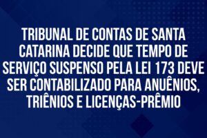 Tribunal de Contas de Santa Catarina decide que tempo de serviço suspenso pela Lei 173 deve ser contabilizado para anuênios, triênios e licenças-prêmio