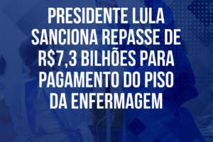 Presidente Lula sanciona repasse de R$7,3 bilhões para pagamento do Piso da Enfermagem