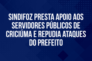 Sindifoz presta apoio aos servidores públicos de Criciúma e repudia ataques do prefeito