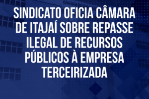 Sindicato oficia Câmara de Itajaí sobre repasse ilegal de recursos públicos à empresa terceirizada