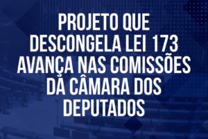 Projeto que descongela Lei 173 avança nas Comissões da Câmara dos Deputados