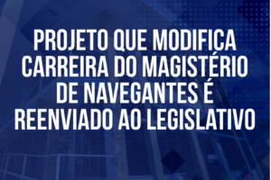 Projeto que modifica carreira do Magistério de Navegantes é reenviado ao Legislativo