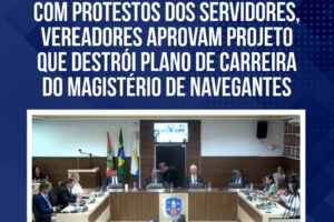 Com protestos dos servidores, vereadores aprovam projeto que destrói plano de carreira do Magistério de Navegantes