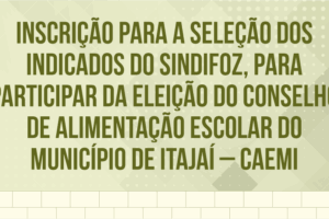 EDITAL DE INSCRIÇÃO PARA A SELEÇÃO DOS INDICADOS DO SINDIFOZ, PARA PARTICIPAR DA ELEIÇÃO DO CONSELHO DE ALIMENTAÇÃO ESCOLAR DO MUNICÍPIO DE ITAJAÍ – CAEMI