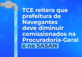 TCE reitera que prefeitura de Navegantes deve diminuir comissionados na Procuradoria-Geral e na SASAN