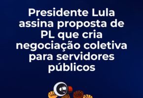 Presidente Lula assina proposta de PL que cria negociação coletiva para servidores públicos