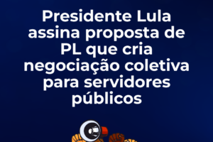 Presidente Lula assina proposta de PL que cria negociação coletiva para servidores públicos