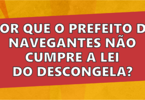 Por que o prefeito de Navegantes não cumpre a lei do Descongela?