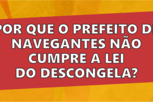 Por que o prefeito de Navegantes não cumpre a lei do Descongela?