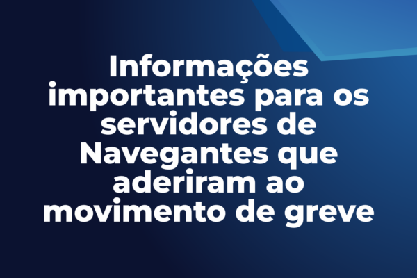 Informações importantes para os servidores de Navegantes que aderiram ao movimento de greve