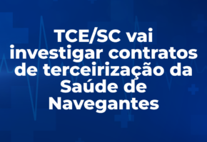 TCE/SC vai investigar contratos de terceirização da Saúde de Navegantes