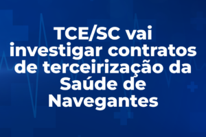 TCE/SC vai investigar contratos de terceirização da Saúde de Navegantes