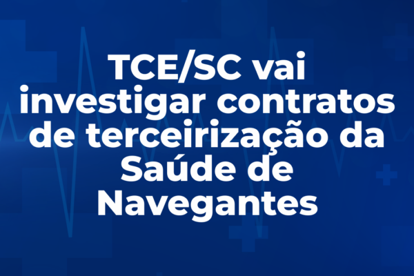 TCE/SC vai investigar contratos de terceirização da Saúde de Navegantes